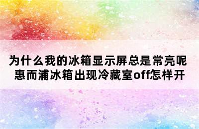 为什么我的冰箱显示屏总是常亮呢 惠而浦冰箱出现冷藏室off怎样开